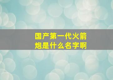 国产第一代火箭炮是什么名字啊