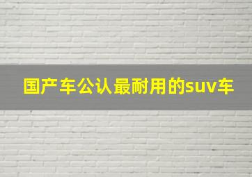 国产车公认最耐用的suv车