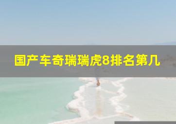 国产车奇瑞瑞虎8排名第几