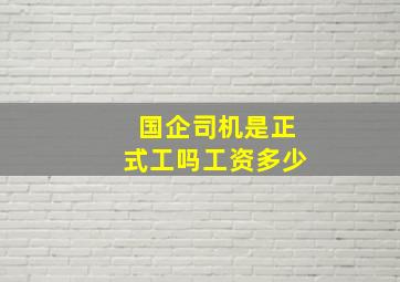 国企司机是正式工吗工资多少