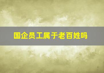 国企员工属于老百姓吗