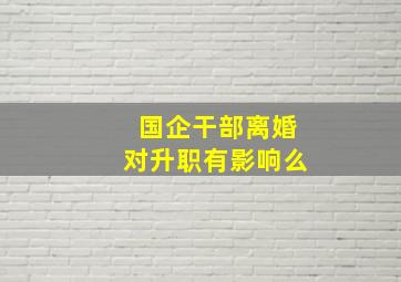 国企干部离婚对升职有影响么