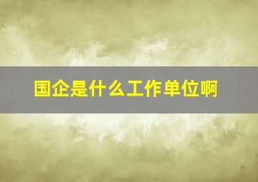 国企是什么工作单位啊