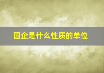 国企是什么性质的单位