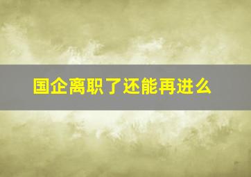 国企离职了还能再进么