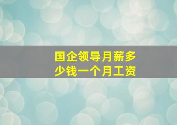 国企领导月薪多少钱一个月工资