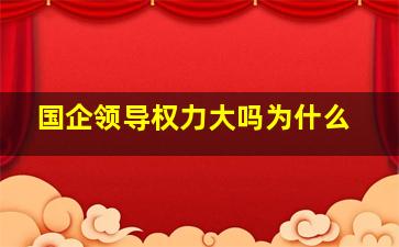 国企领导权力大吗为什么