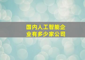 国内人工智能企业有多少家公司