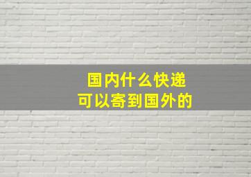 国内什么快递可以寄到国外的