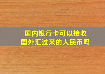 国内银行卡可以接收国外汇过来的人民币吗