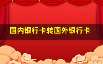 国内银行卡转国外银行卡