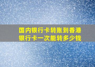 国内银行卡转账到香港银行卡一次能转多少钱