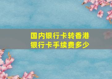 国内银行卡转香港银行卡手续费多少