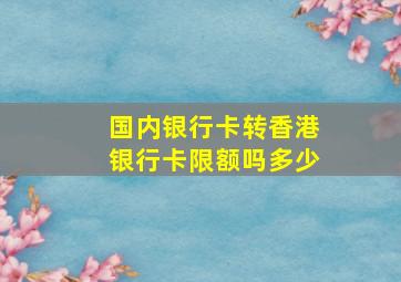 国内银行卡转香港银行卡限额吗多少