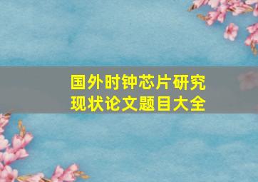 国外时钟芯片研究现状论文题目大全