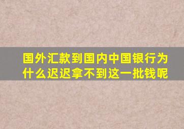 国外汇款到国内中国银行为什么迟迟拿不到这一批钱呢