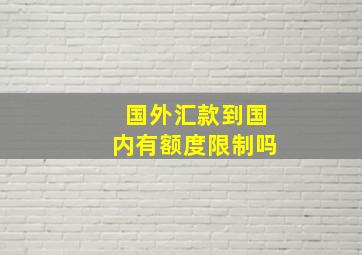 国外汇款到国内有额度限制吗