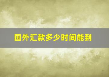 国外汇款多少时间能到