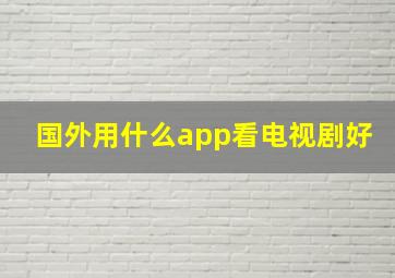 国外用什么app看电视剧好