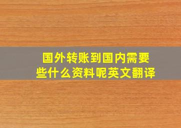 国外转账到国内需要些什么资料呢英文翻译