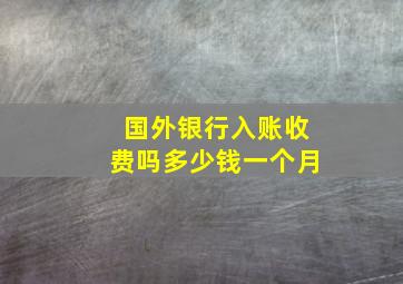 国外银行入账收费吗多少钱一个月