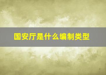 国安厅是什么编制类型