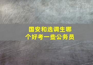 国安和选调生哪个好考一些公务员