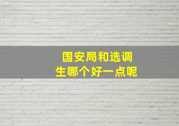 国安局和选调生哪个好一点呢