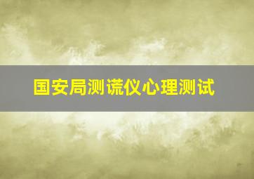 国安局测谎仪心理测试