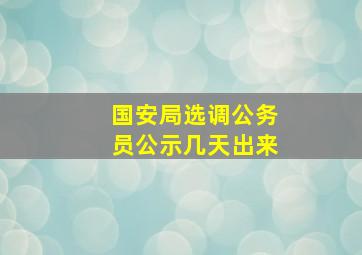 国安局选调公务员公示几天出来