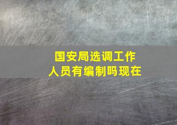 国安局选调工作人员有编制吗现在