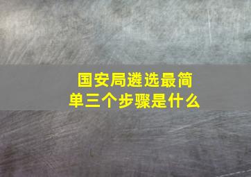 国安局遴选最简单三个步骤是什么