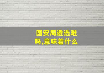 国安局遴选难吗,意味着什么