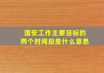 国安工作主要目标的两个时间段是什么意思