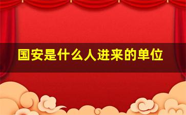 国安是什么人进来的单位