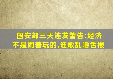 国安部三天连发警告:经济不是闹着玩的,谁敢乱嚼舌根