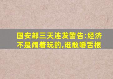 国安部三天连发警告:经济不是闹着玩的,谁敢嚼舌根