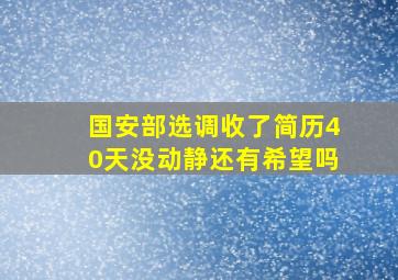 国安部选调收了简历40天没动静还有希望吗