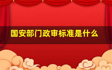 国安部门政审标准是什么