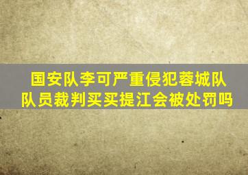 国安队李可严重侵犯蓉城队队员裁判买买提江会被处罚吗