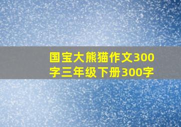 国宝大熊猫作文300字三年级下册300字