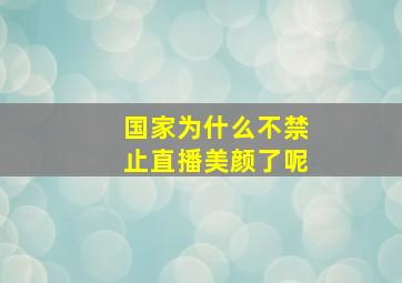 国家为什么不禁止直播美颜了呢