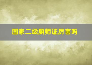 国家二级厨师证厉害吗