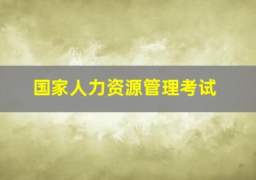 国家人力资源管理考试