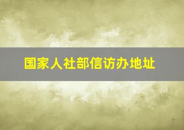 国家人社部信访办地址