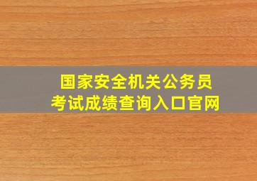 国家安全机关公务员考试成绩查询入口官网