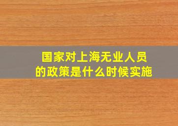 国家对上海无业人员的政策是什么时候实施