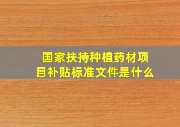 国家扶持种植药材项目补贴标准文件是什么