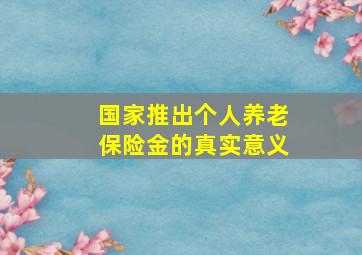 国家推出个人养老保险金的真实意义