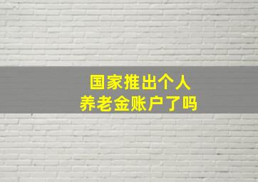 国家推出个人养老金账户了吗